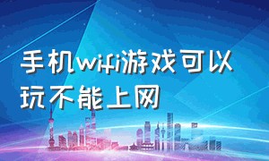 手机wifi游戏可以玩不能上网（手机连接wifi能上网但玩不了游戏）