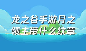 龙之谷手游月之领主带什么纹章（龙之谷手游月之领主堆什么属性）