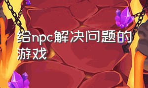 给npc解决问题的游戏