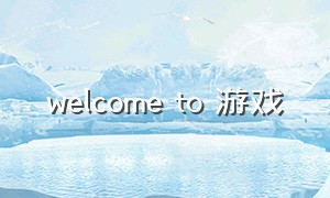 welcome to 游戏（welcome to the game）