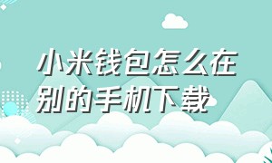 小米钱包怎么在别的手机下载