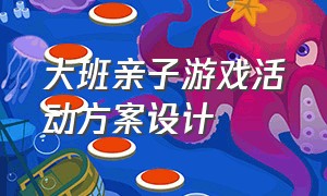 大班亲子游戏活动方案设计（大班室内亲子游戏最新活动大全）