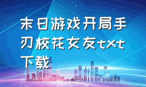 末日游戏开局手刃校花女友txt下载（末日游戏开局手刃校花女友全文）