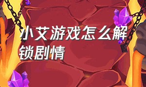 小艾游戏怎么解锁剧情