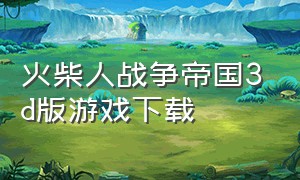 火柴人战争帝国3d版游戏下载