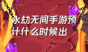 永劫无间手游预计什么时候出