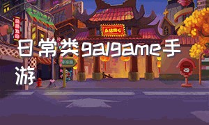 日常类galgame手游（日本galgame手游十大神作）