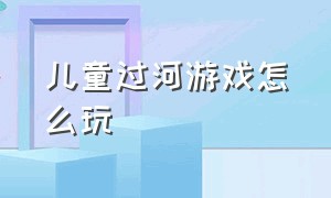 儿童过河游戏怎么玩