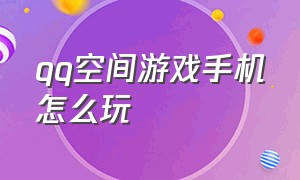 qq空间游戏手机怎么玩