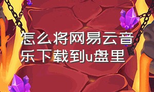 怎么将网易云音乐下载到u盘里