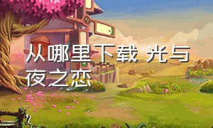 从哪里下载 光与夜之恋（光与夜之恋台湾版在哪下载）