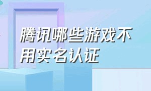 腾讯哪些游戏不用实名认证