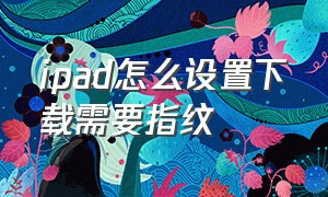 ipad怎么设置下载需要指纹