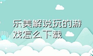 乐美解说玩的游戏怎么下载