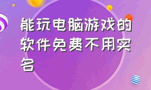 能玩电脑游戏的软件免费不用实名