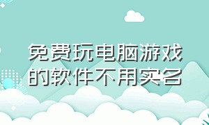 免费玩电脑游戏的软件不用实名