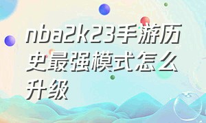 nba2k23手游历史最强模式怎么升级