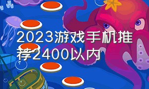 2023游戏手机推荐2400以内（2024游戏手机推荐1000到2000）