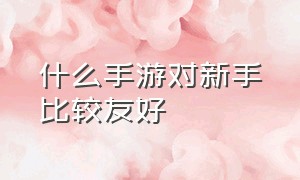 什么手游对新手比较友好