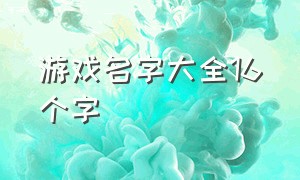 游戏名字大全16个字（游戏名字大全2024最新版）