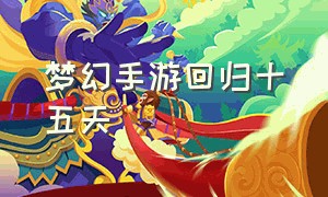 梦幻手游回归十五天（梦幻手游回归2024）