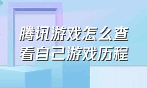 腾讯游戏怎么查看自己游戏历程