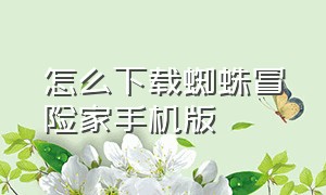 怎么下载蜘蛛冒险家手机版（蜘蛛冒险家在哪下载）