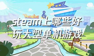 steam上哪些好玩大型单机游戏（steam上有什么免费的好玩单机游戏）