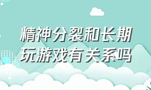 精神分裂和长期玩游戏有关系吗