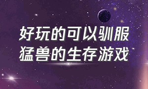 好玩的可以驯服猛兽的生存游戏