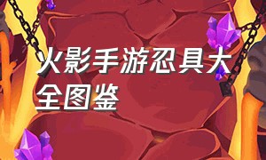 火影手游忍具大全图鉴