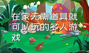 在家无需道具就可以玩的多人游戏