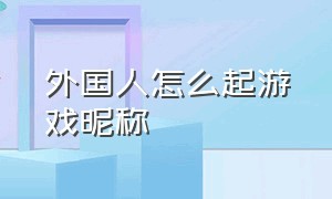 外国人怎么起游戏昵称