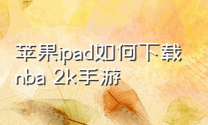 苹果ipad如何下载nba 2k手游