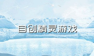 自创精灵游戏（自创精灵游戏有哪些）