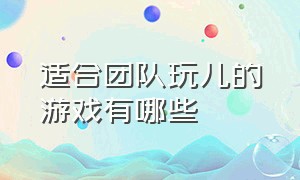 适合团队玩儿的游戏有哪些