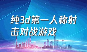 纯3d第一人称射击对战游戏