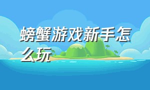 螃蟹游戏新手怎么玩