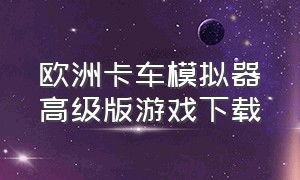 欧洲卡车模拟器高级版游戏下载