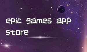 epic games app store（苹果怎么下载epicgames）