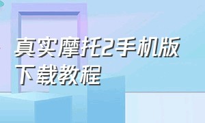 真实摩托2手机版下载教程