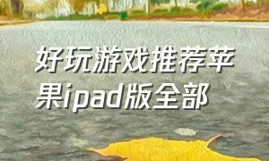 好玩游戏推荐苹果ipad版全部（苹果ipad好玩的免费游戏推荐）