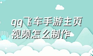 qq飞车手游主页视频怎么制作