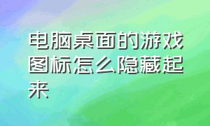 电脑桌面的游戏图标怎么隐藏起来