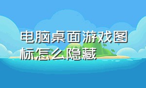 电脑桌面游戏图标怎么隐藏