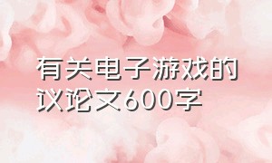 有关电子游戏的议论文600字