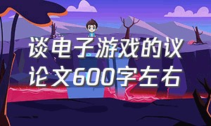 谈电子游戏的议论文600字左右