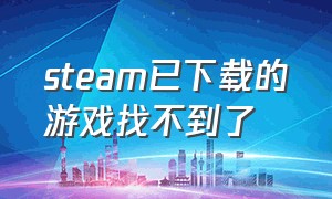 steam已下载的游戏找不到了