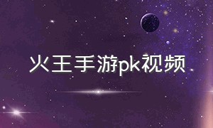 火王手游pk视频