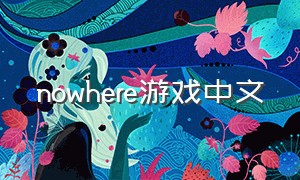 nowhere游戏中文（nowhere游戏攻略）